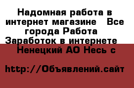 Надомная работа в интернет магазине - Все города Работа » Заработок в интернете   . Ненецкий АО,Несь с.